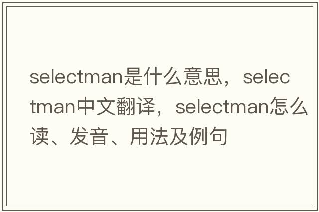 selectman是什么意思，selectman中文翻譯，selectman怎么讀、發(fā)音、用法及例句