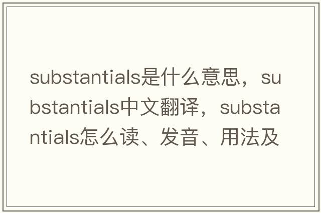 substantials是什么意思，substantials中文翻譯，substantials怎么讀、發(fā)音、用法及例句