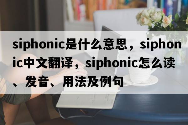 siphonic是什么意思，siphonic中文翻譯，siphonic怎么讀、發(fā)音、用法及例句