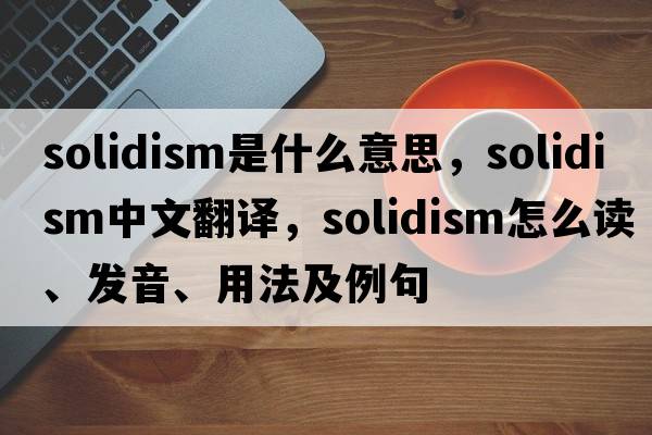 solidism是什么意思，solidism中文翻譯，solidism怎么讀、發(fā)音、用法及例句