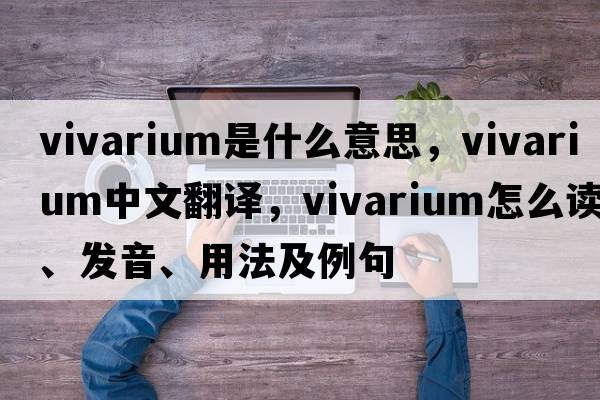 vivarium是什么意思，vivarium中文翻譯，vivarium怎么讀、發(fā)音、用法及例句