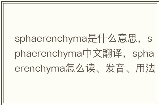 sphaerenchyma是什么意思，sphaerenchyma中文翻譯，sphaerenchyma怎么讀、發(fā)音、用法及例句