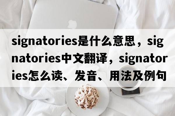 signatories是什么意思，signatories中文翻譯，signatories怎么讀、發(fā)音、用法及例句
