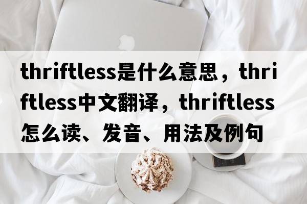 thriftless是什么意思，thriftless中文翻譯，thriftless怎么讀、發(fā)音、用法及例句