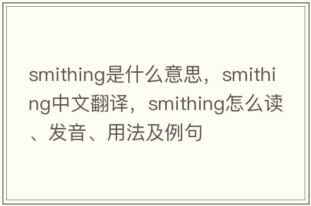 smithing是什么意思，smithing中文翻譯，smithing怎么讀、發(fā)音、用法及例句