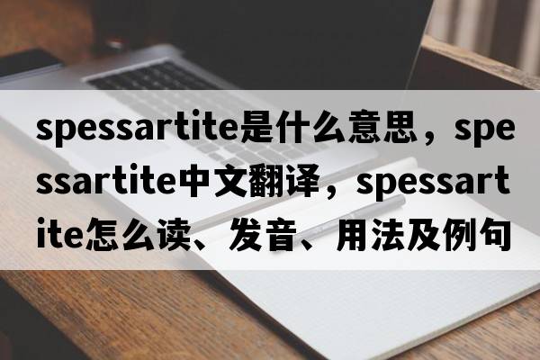 spessartite是什么意思，spessartite中文翻譯，spessartite怎么讀、發(fā)音、用法及例句