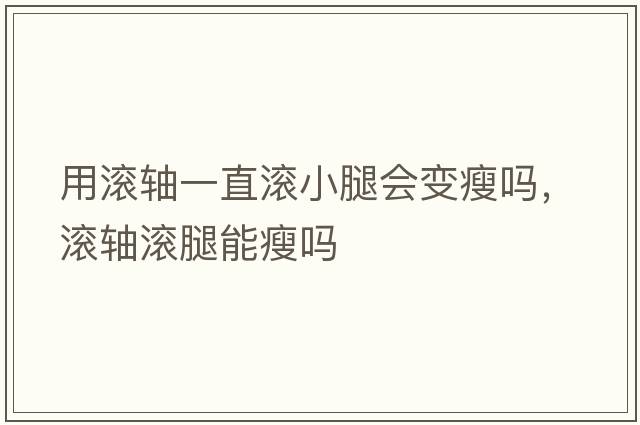 用滾軸一直滾小腿會(huì)變瘦嗎，滾軸滾腿能瘦嗎