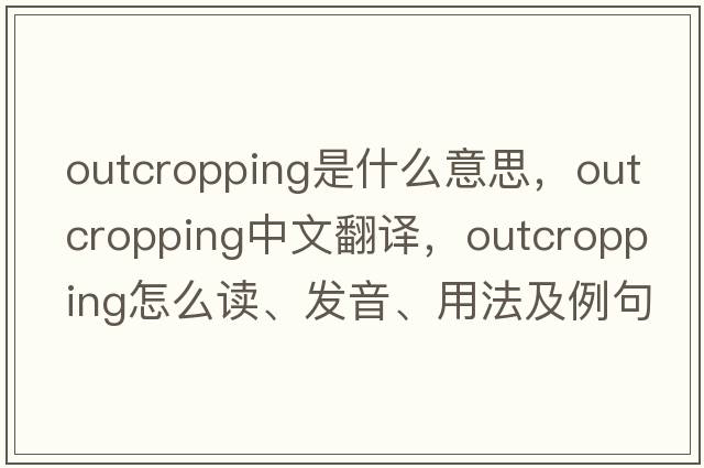 outcropping是什么意思，outcropping中文翻譯，outcropping怎么讀、發(fā)音、用法及例句