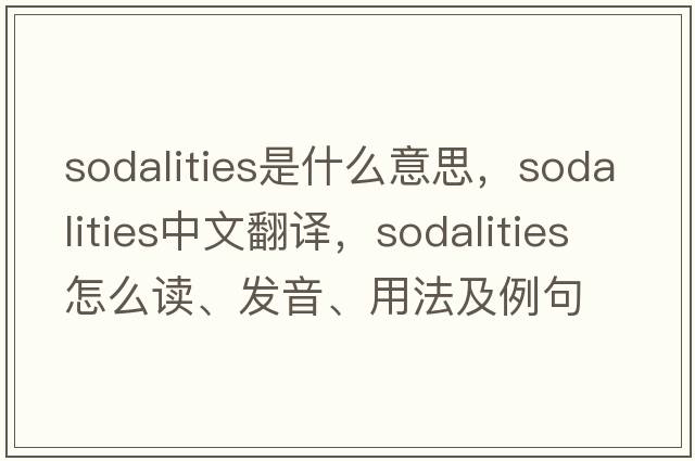 sodalities是什么意思，sodalities中文翻譯，sodalities怎么讀、發(fā)音、用法及例句