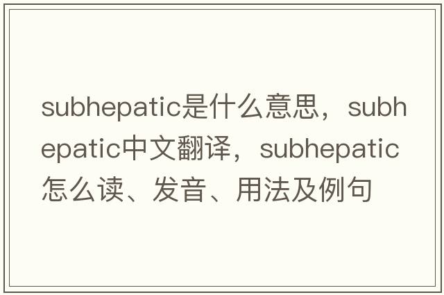 subhepatic是什么意思，subhepatic中文翻譯，subhepatic怎么讀、發(fā)音、用法及例句