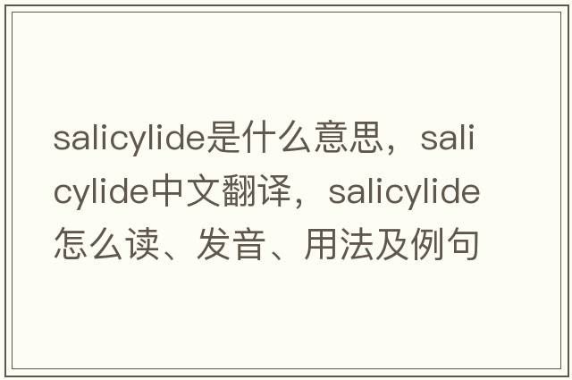 salicylide是什么意思，salicylide中文翻譯，salicylide怎么讀、發(fā)音、用法及例句