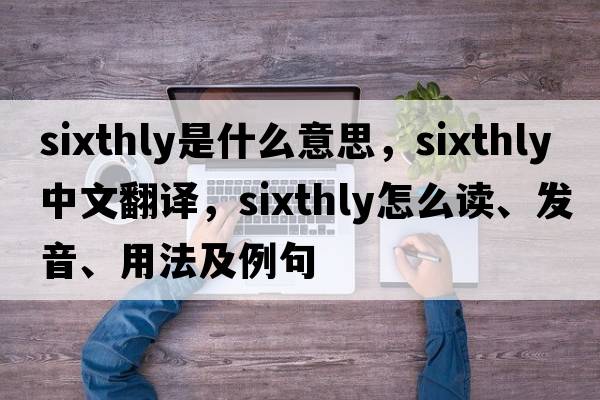 sixthly是什么意思，sixthly中文翻譯，sixthly怎么讀、發(fā)音、用法及例句