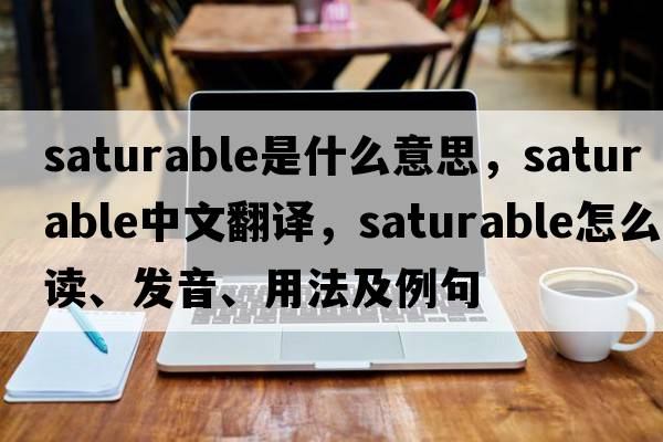 saturable是什么意思，saturable中文翻譯，saturable怎么讀、發(fā)音、用法及例句