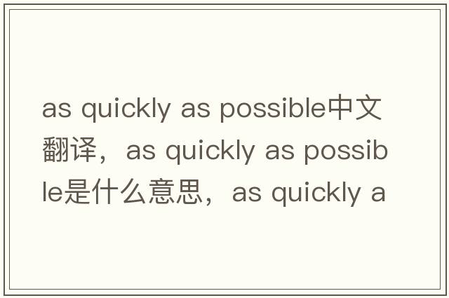 as quickly as possible中文翻譯，as quickly as possible是什么意思，as quickly as possible發(fā)音、用法及例句