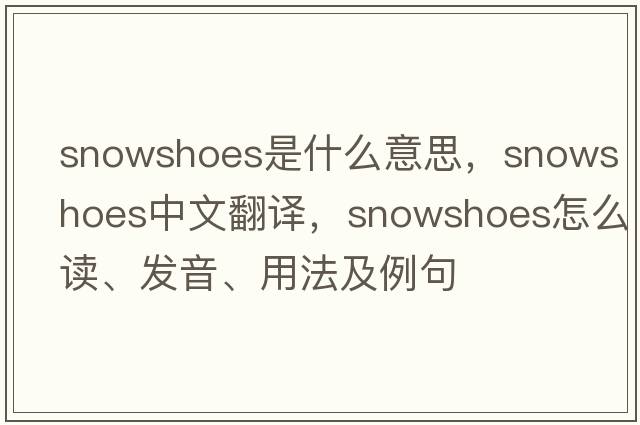 snowshoes是什么意思，snowshoes中文翻譯，snowshoes怎么讀、發(fā)音、用法及例句