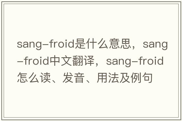sang-froid是什么意思，sang-froid中文翻譯，sang-froid怎么讀、發(fā)音、用法及例句