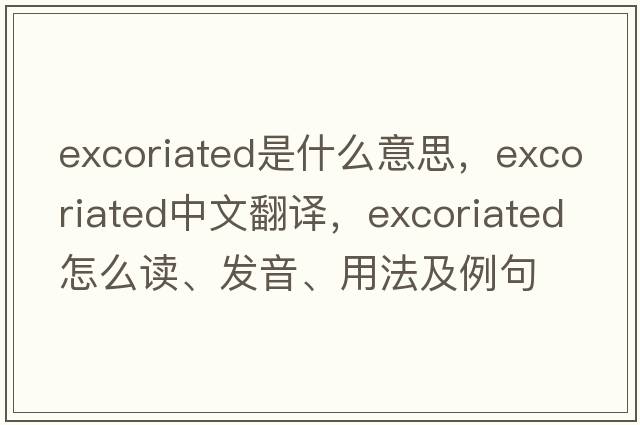 excoriated是什么意思，excoriated中文翻譯，excoriated怎么讀、發(fā)音、用法及例句