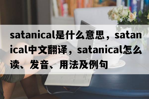 satanical是什么意思，satanical中文翻譯，satanical怎么讀、發(fā)音、用法及例句