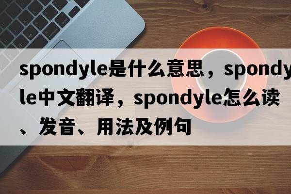 spondyle是什么意思，spondyle中文翻譯，spondyle怎么讀、發(fā)音、用法及例句