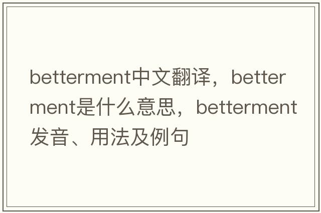 betterment中文翻譯，betterment是什么意思，betterment發(fā)音、用法及例句