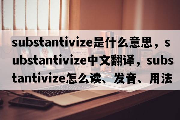 substantivize是什么意思，substantivize中文翻譯，substantivize怎么讀、發(fā)音、用法及例句
