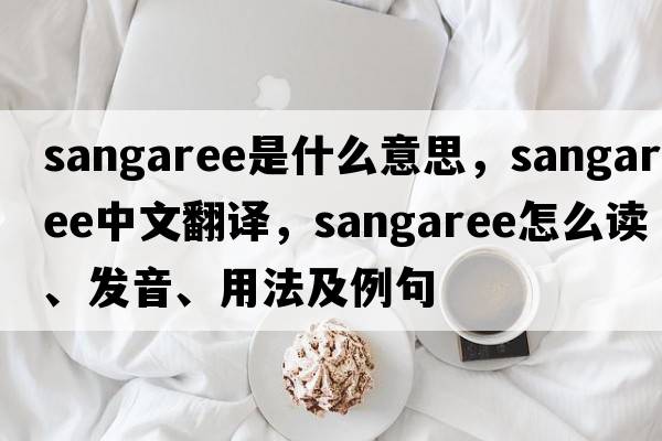 sangaree是什么意思，sangaree中文翻譯，sangaree怎么讀、發(fā)音、用法及例句