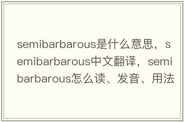 semibarbarous是什么意思，semibarbarous中文翻譯，semibarbarous怎么讀、發(fā)音、用法及例句