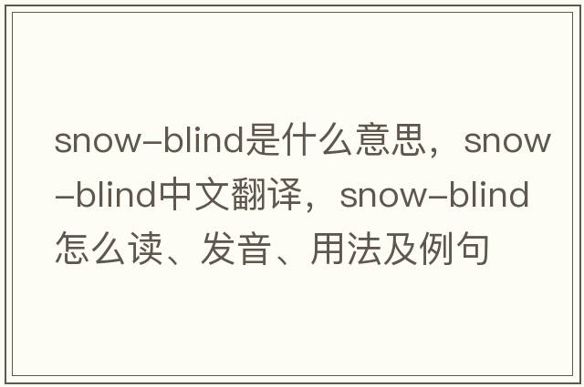 snow-blind是什么意思，snow-blind中文翻譯，snow-blind怎么讀、發(fā)音、用法及例句