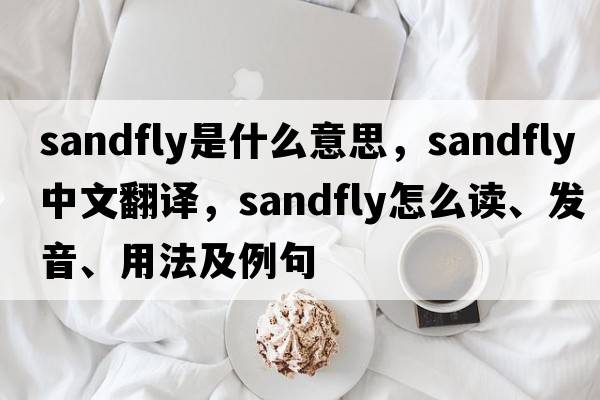 sandfly是什么意思，sandfly中文翻譯，sandfly怎么讀、發(fā)音、用法及例句