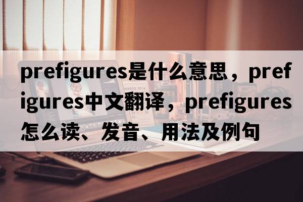 prefigures是什么意思，prefigures中文翻譯，prefigures怎么讀、發(fā)音、用法及例句