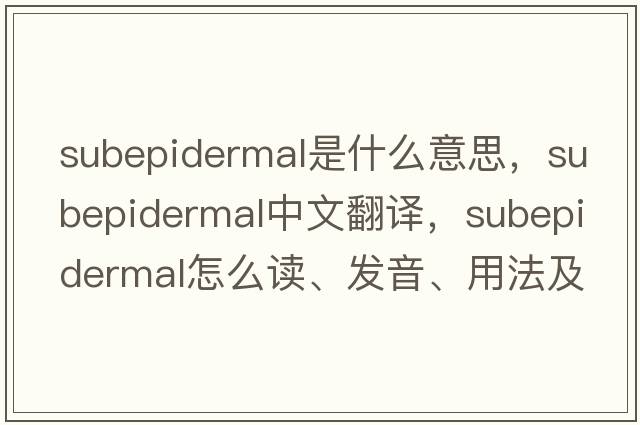 subepidermal是什么意思，subepidermal中文翻譯，subepidermal怎么讀、發(fā)音、用法及例句
