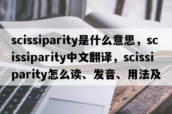 scissiparity是什么意思，scissiparity中文翻譯，scissiparity怎么讀、發(fā)音、用法及例句