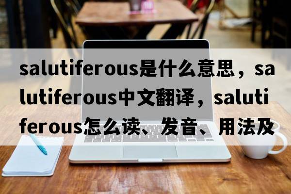 salutiferous是什么意思，salutiferous中文翻譯，salutiferous怎么讀、發(fā)音、用法及例句