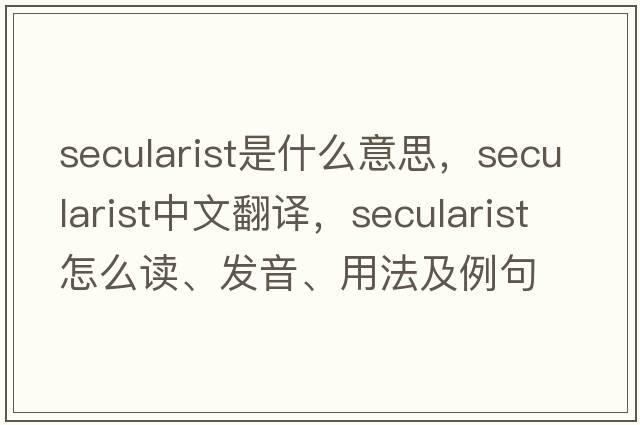 secularist是什么意思，secularist中文翻譯，secularist怎么讀、發(fā)音、用法及例句