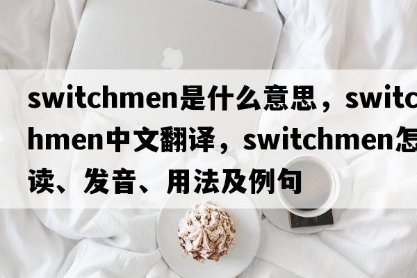 switchmen是什么意思，switchmen中文翻譯，switchmen怎么讀、發(fā)音、用法及例句