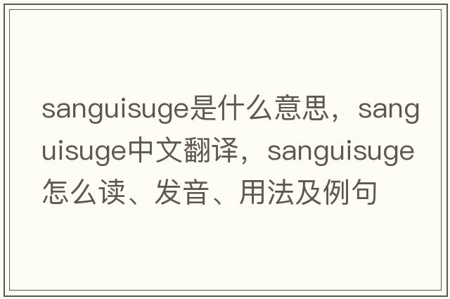 sanguisuge是什么意思，sanguisuge中文翻譯，sanguisuge怎么讀、發(fā)音、用法及例句