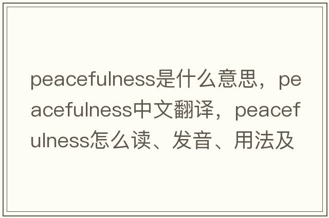 peacefulness是什么意思，peacefulness中文翻譯，peacefulness怎么讀、發(fā)音、用法及例句
