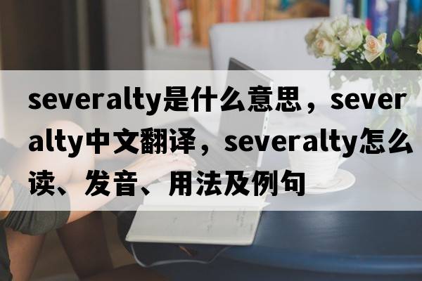 severalty是什么意思，severalty中文翻譯，severalty怎么讀、發(fā)音、用法及例句
