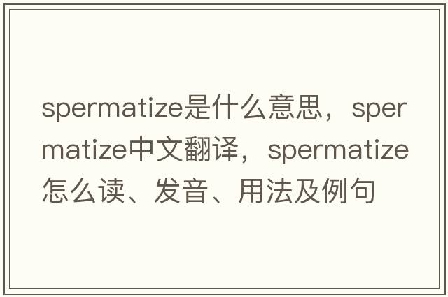 spermatize是什么意思，spermatize中文翻譯，spermatize怎么讀、發(fā)音、用法及例句
