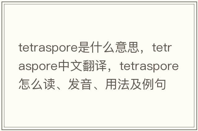 tetraspore是什么意思，tetraspore中文翻譯，tetraspore怎么讀、發(fā)音、用法及例句