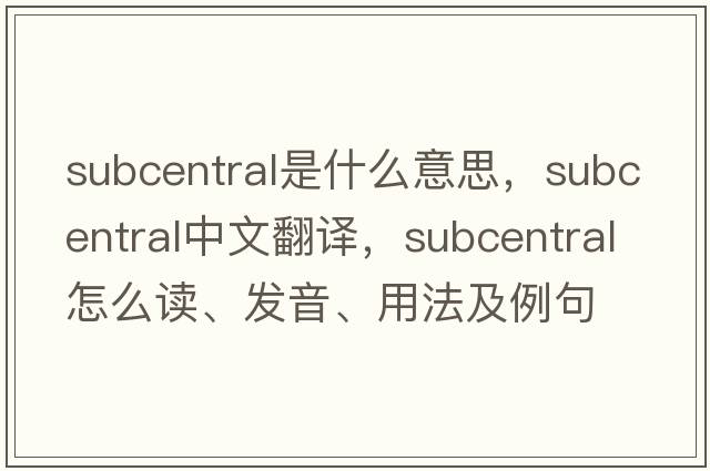 subcentral是什么意思，subcentral中文翻譯，subcentral怎么讀、發(fā)音、用法及例句