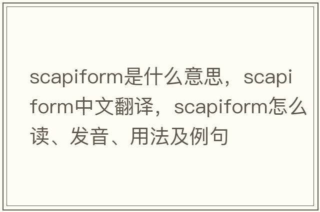 scapiform是什么意思，scapiform中文翻譯，scapiform怎么讀、發(fā)音、用法及例句