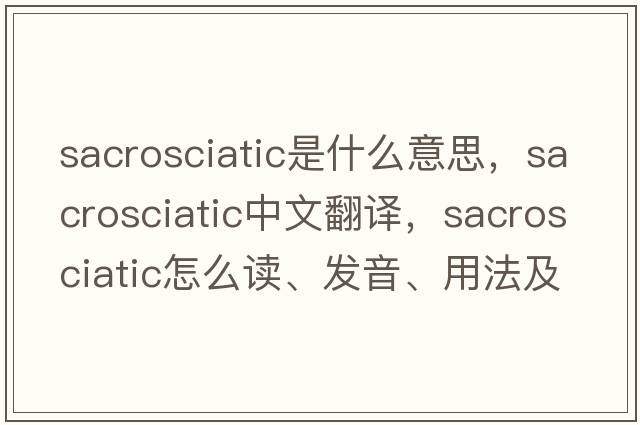 sacrosciatic是什么意思，sacrosciatic中文翻譯，sacrosciatic怎么讀、發(fā)音、用法及例句