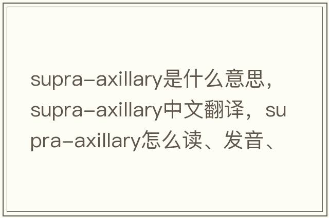 supra-axillary是什么意思，supra-axillary中文翻譯，supra-axillary怎么讀、發(fā)音、用法及例句