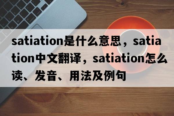 satiation是什么意思，satiation中文翻譯，satiation怎么讀、發(fā)音、用法及例句