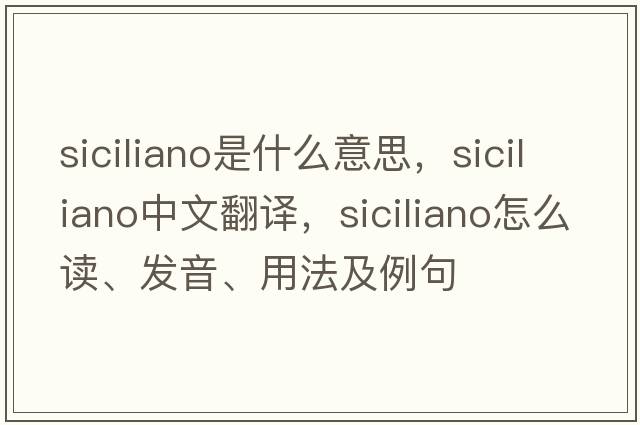 siciliano是什么意思，siciliano中文翻譯，siciliano怎么讀、發(fā)音、用法及例句