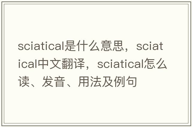 sciatical是什么意思，sciatical中文翻譯，sciatical怎么讀、發(fā)音、用法及例句