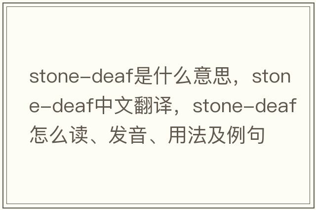 stone-deaf是什么意思，stone-deaf中文翻譯，stone-deaf怎么讀、發(fā)音、用法及例句