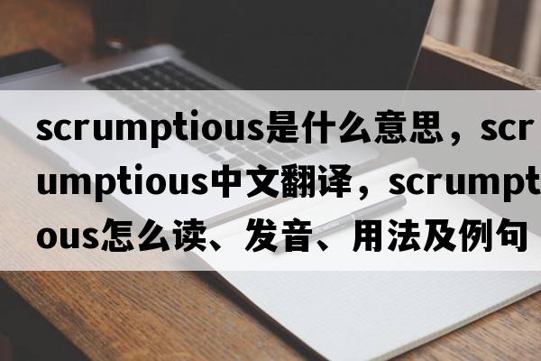 scrumptious是什么意思，scrumptious中文翻譯，scrumptious怎么讀、發(fā)音、用法及例句
