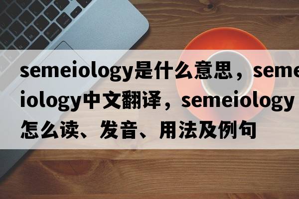semeiology是什么意思，semeiology中文翻譯，semeiology怎么讀、發(fā)音、用法及例句